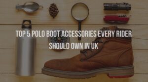 Top 5 Polo Boot Accessories Every Rider Should Own in the UK