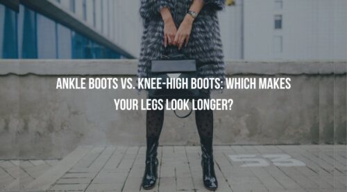 Ankle Boots vs. Knee-High Boots: Which Makes Your Legs Look Longer?