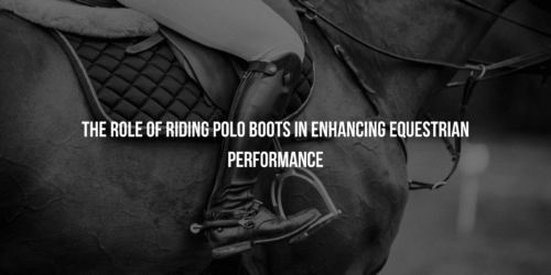 The Role of Riding Polo Boots in Enhancing Equestrian Performance
