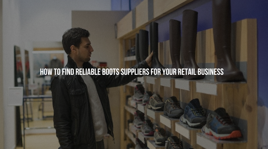 How to Find Reliable Boots Suppliers for Your Retail Business