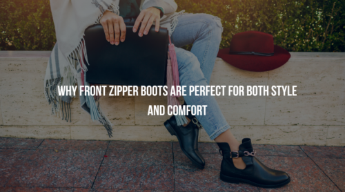 Why Front Zipper Boots Are Perfect for Both Style and Comfort