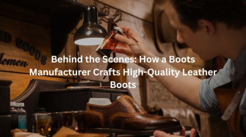 Behind the Scenes: How a Boots Manufacturer Crafts High-Quality Leather Boots